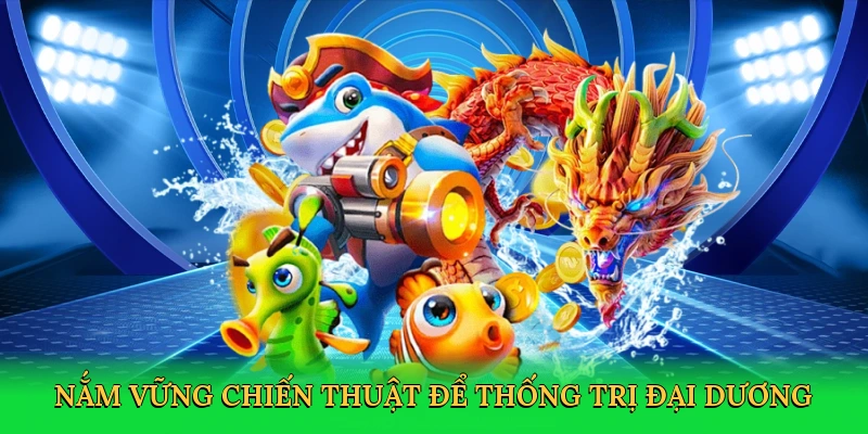 Nắm vững chiến thuật để thống trị đại dương